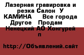 Лазерная гравировка и резка Салон “У КАМИНА“  - Все города Другое » Продам   . Ненецкий АО,Хонгурей п.